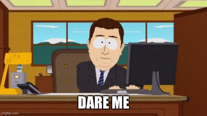 Aaaaand Its Gone | DARE ME | image tagged in memes,aaaaand its gone | made w/ Imgflip meme maker