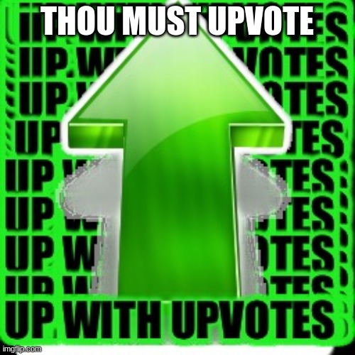 upvote | THOU MUST UPVOTE | image tagged in upvote | made w/ Imgflip meme maker