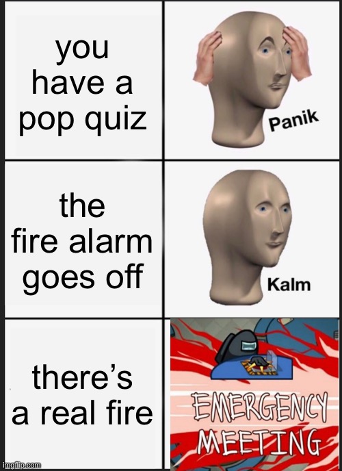 Emergency Panik | you have a pop quiz; the fire alarm goes off; there’s a real fire | image tagged in memes,panik kalm panik,among us,emergency meeting among us,school | made w/ Imgflip meme maker