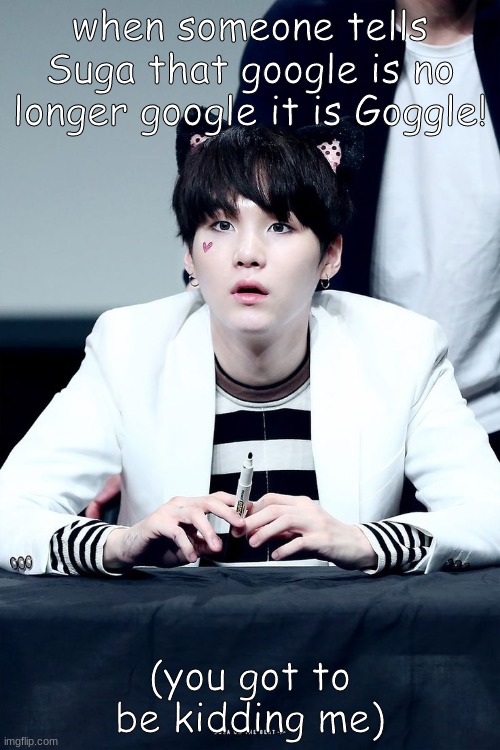 Goggle | when someone tells Suga that google is no longer google it is Goggle! (you got to be kidding me) | image tagged in suga | made w/ Imgflip meme maker