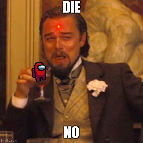 Laughing Leo | DIE; NO | image tagged in memes,laughing leo | made w/ Imgflip meme maker