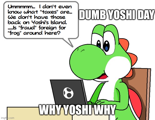 DUMB YOSHI DAY; WHY YOSHI WHY | image tagged in yoshi commits tax frud | made w/ Imgflip meme maker