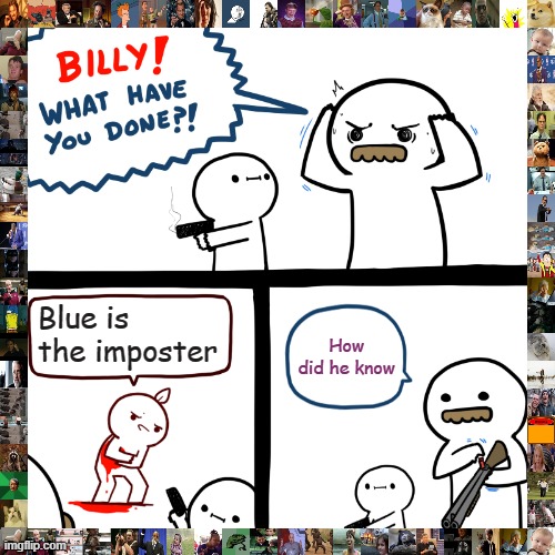 Red knows | Blue is the imposter; How did he know | image tagged in billy what have you done,among us | made w/ Imgflip meme maker
