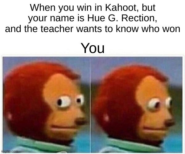 Monkey Puppet Meme | When you win in Kahoot, but your name is Hue G. Rection, and the teacher wants to know who won; You | image tagged in memes,monkey puppet | made w/ Imgflip meme maker
