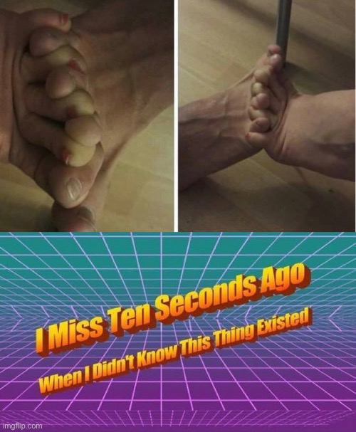 image tagged in i miss ten seconds ago,old meme,feet | made w/ Imgflip meme maker