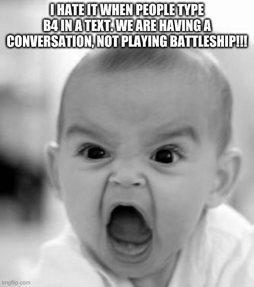 Angry Baby | I HATE IT WHEN PEOPLE TYPE B4 IN A TEXT. WE ARE HAVING A CONVERSATION, NOT PLAYING BATTLESHIP!!! | image tagged in memes,angry baby | made w/ Imgflip meme maker