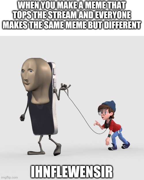 Like and Follow | WHEN YOU MAKE A MEME THAT TOPS THE STREAM AND EVERYONE MAKES THE SAME MEME BUT DIFFERENT; IHNFLEWENSIR | image tagged in like and follow | made w/ Imgflip meme maker