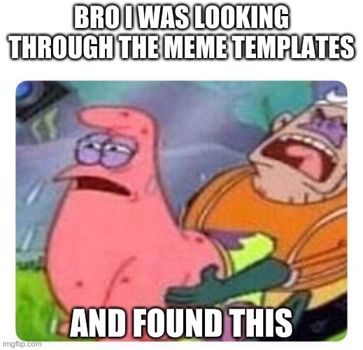 Spongebob | BRO I WAS LOOKING THROUGH THE MEME TEMPLATES; AND FOUND THIS | image tagged in spongebob | made w/ Imgflip meme maker