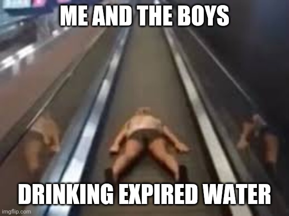 Bruh | ME AND THE BOYS; DRINKING EXPIRED WATER | image tagged in me and the boys | made w/ Imgflip meme maker