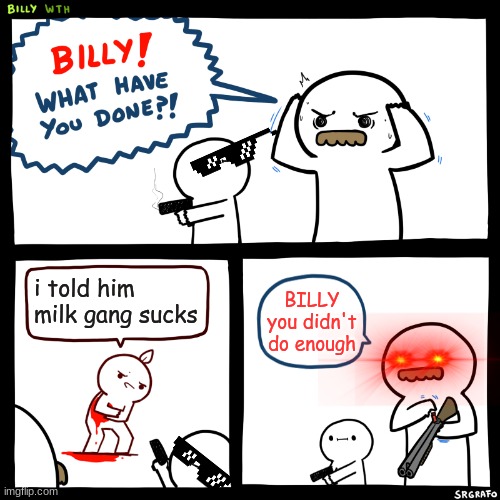 Billy, What Have You Done | i told him milk gang sucks; BILLY you didn't do enough | image tagged in billy what have you done,milk carton | made w/ Imgflip meme maker