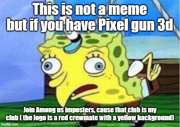 Please join my club | This is not a meme but if you have Pixel gun 3d; Join Among us imposters, cause that club is my club ( the logo is a red crewmate with a yellow background) | image tagged in memes,mocking spongebob | made w/ Imgflip meme maker