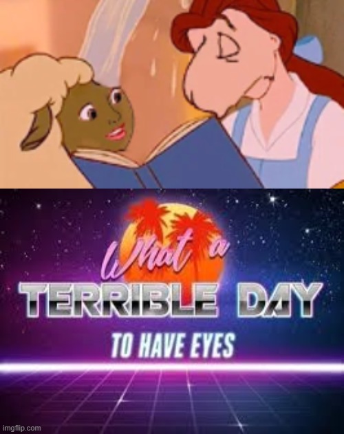 whoever made this has ruined disney beauty and the beast for me | image tagged in what a terrible day to have eyes | made w/ Imgflip meme maker