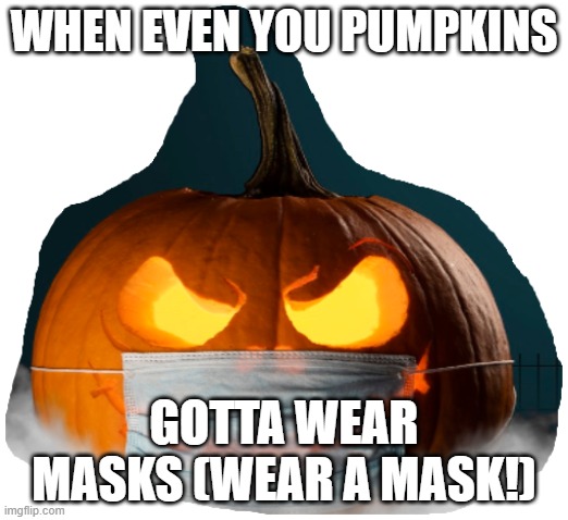 Halloween & Corona | WHEN EVEN YOU PUMPKINS; GOTTA WEAR MASKS (WEAR A MASK!) | image tagged in covid19,halloween,candy,corona virus,wear a mask,pumpkin | made w/ Imgflip meme maker
