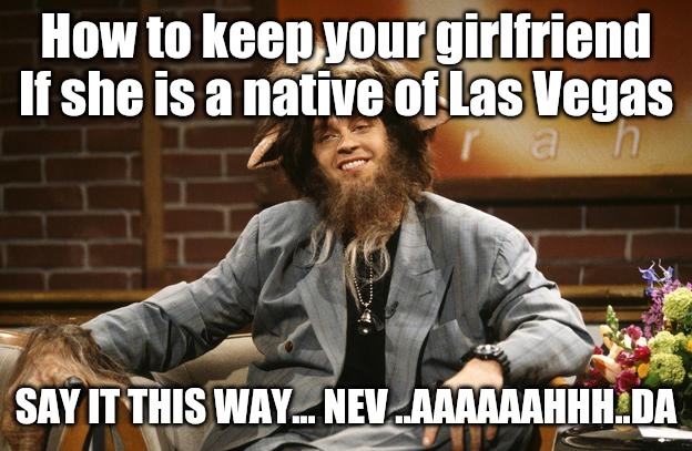 Nevada | How to keep your girlfriend
If she is a native of Las Vegas; SAY IT THIS WAY... NEV ..AAAAAAHHH..DA | image tagged in goat boy | made w/ Imgflip meme maker