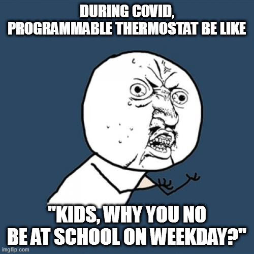 Kids at home because of schools on hybrid covid schedule. | DURING COVID, PROGRAMMABLE THERMOSTAT BE LIKE; "KIDS, WHY YOU NO BE AT SCHOOL ON WEEKDAY?" | image tagged in memes,y u no,coronavirus | made w/ Imgflip meme maker