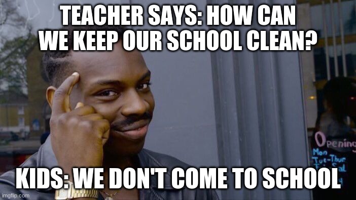 Roll Safe Think About It Meme | TEACHER SAYS: HOW CAN WE KEEP OUR SCHOOL CLEAN? KIDS: WE DON'T COME TO SCHOOL | image tagged in memes,roll safe think about it | made w/ Imgflip meme maker