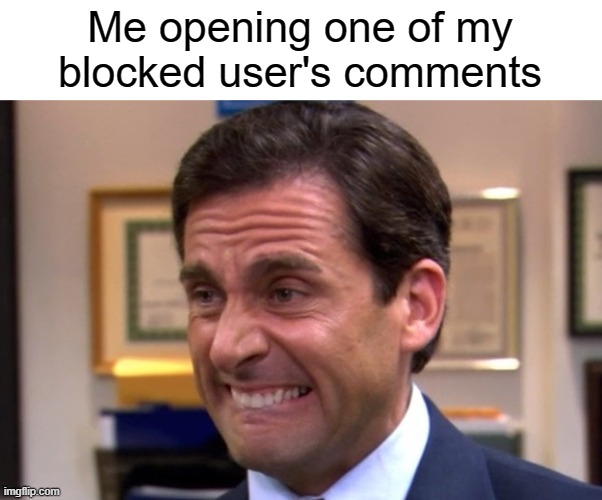 meme | Me opening one of my blocked user's comments | image tagged in cringe,ok,funny,memes,blocked,imgflip users | made w/ Imgflip meme maker