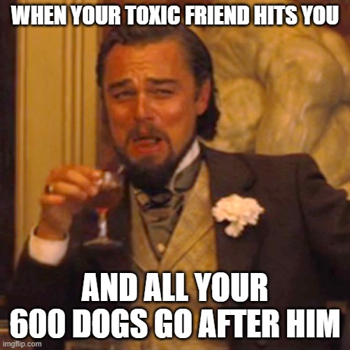 Laughing Leo | WHEN YOUR TOXIC FRIEND HITS YOU; AND ALL YOUR 600 DOGS GO AFTER HIM | image tagged in memes,laughing leo | made w/ Imgflip meme maker