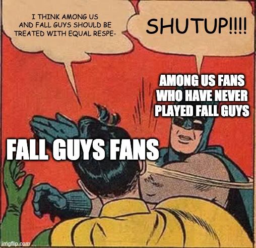 Batman Slapping Robin | I THINK AMONG US AND FALL GUYS SHOULD BE TREATED WITH EQUAL RESPE-; SHUTUP!!!! AMONG US FANS WHO HAVE NEVER PLAYED FALL GUYS; FALL GUYS FANS | image tagged in memes,batman slapping robin | made w/ Imgflip meme maker