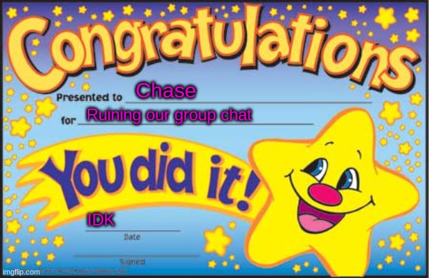 Happy Star Congratulations | Chase; Ruining our group chat; IDK | image tagged in memes,happy star congratulations | made w/ Imgflip meme maker