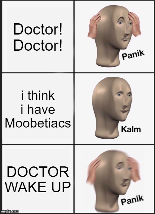 Panik Kalm Panik | Doctor! Doctor! i think i have Moobetiacs; DOCTOR WAKE UP | image tagged in memes,panik kalm panik | made w/ Imgflip meme maker