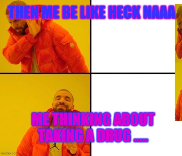 kids  don't do it | THEN ME BE LIKE HECK NAAA; ME THINKING ABOUT TAKING A DRUG ..... | image tagged in drake meme | made w/ Imgflip meme maker
