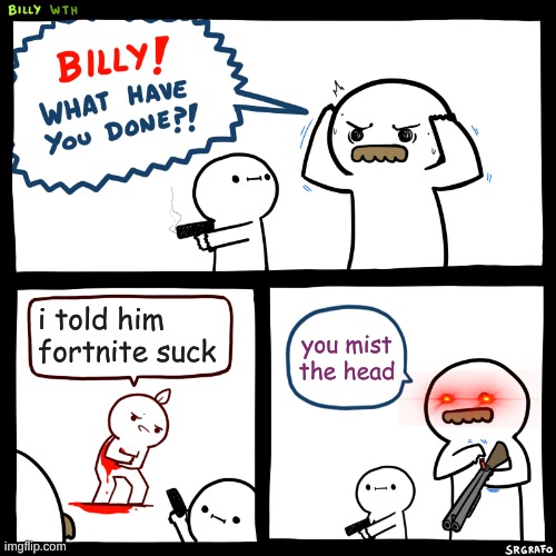 never underestimate fortnite | i told him fortnite suck; you mist the head | image tagged in billy what have you done | made w/ Imgflip meme maker