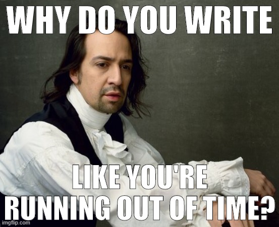 because we are bruuuuuuuuuh | WHY DO YOU WRITE; LIKE YOU'RE RUNNING OUT OF TIME? | image tagged in hamilton write like you're running out of time | made w/ Imgflip meme maker