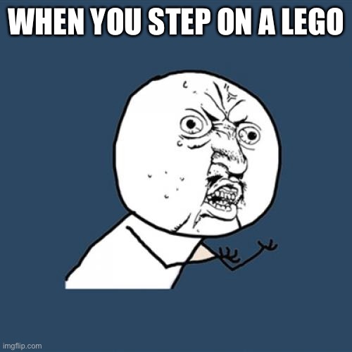 Y U No Meme | WHEN YOU STEP ON A LEGO | image tagged in memes,y u no | made w/ Imgflip meme maker