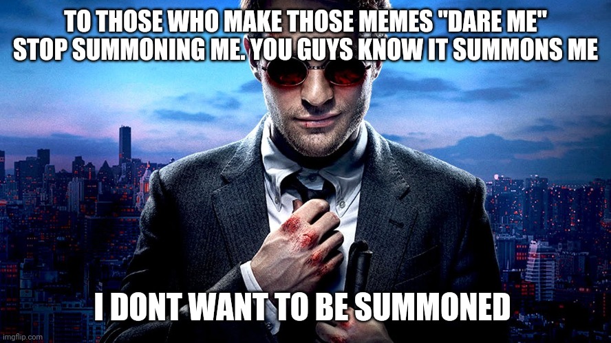 Daredevil I see what you did there | TO THOSE WHO MAKE THOSE MEMES "DARE ME" STOP SUMMONING ME. YOU GUYS KNOW IT SUMMONS ME; I DONT WANT TO BE SUMMONED | image tagged in daredevil i see what you did there | made w/ Imgflip meme maker