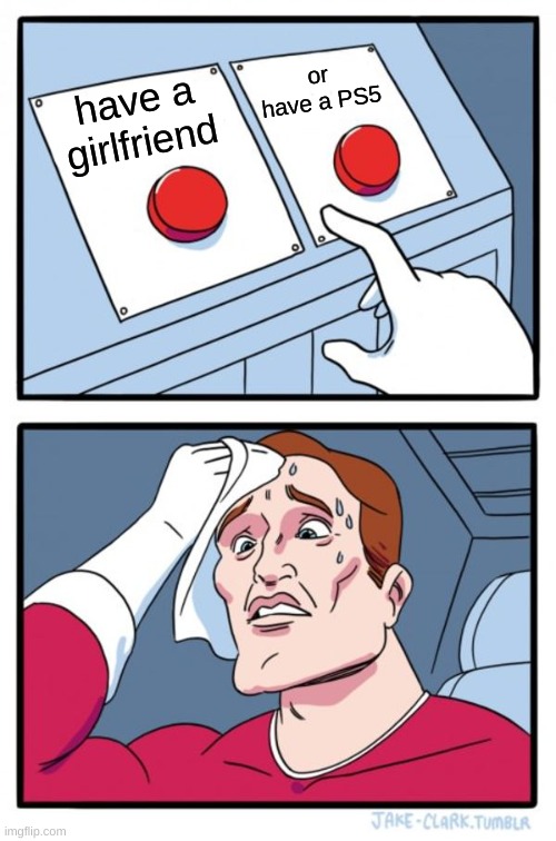 Two Buttons | or have a PS5; have a girlfriend | image tagged in memes,two buttons | made w/ Imgflip meme maker