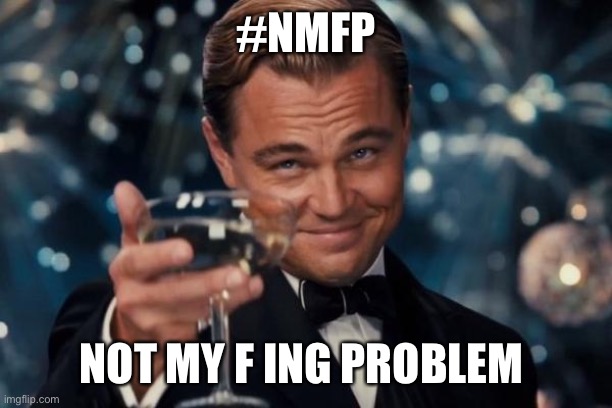 Leonardo Dicaprio Cheers Meme | #NMFP NOT MY F ING PROBLEM | image tagged in memes,leonardo dicaprio cheers | made w/ Imgflip meme maker