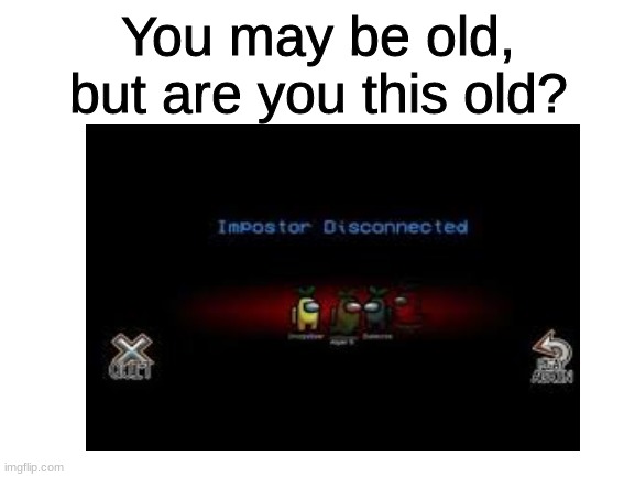R.i.p Imposter Disconnected 2018 - 2020 | You may be old, but are you this old? | image tagged in r i p | made w/ Imgflip meme maker