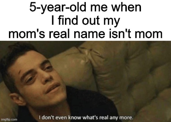 Who is this 'Rachel' you speak of? | 5-year-old me when I find out my mom's real name isn't mom | image tagged in memes,funny,mom,name,real | made w/ Imgflip meme maker