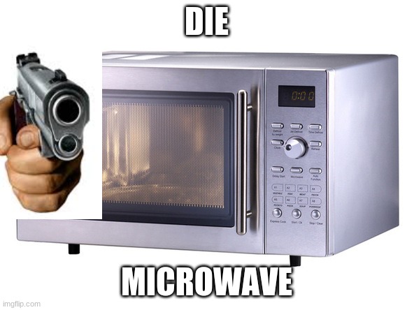 Microwave | DIE MICROWAVE | image tagged in microwave | made w/ Imgflip meme maker