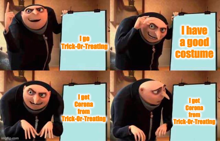 Gru's Plan | I go Trick-Or-Treating; I have a good costume; I get Corona from Trick-Or-Treating; I get Corona from Trick-Or-Treating | image tagged in memes,gru's plan,halloween,trick or treat,coronavirus | made w/ Imgflip meme maker