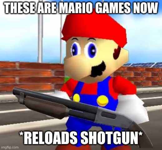 SMG4 Shotgun Mario | THESE ARE MARIO GAMES NOW; *RELOADS SHOTGUN* | image tagged in smg4 shotgun mario | made w/ Imgflip meme maker