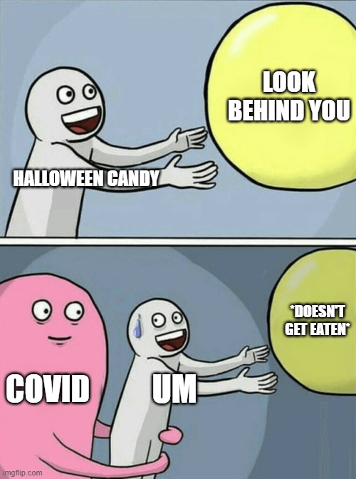 covid halloween | LOOK BEHIND YOU; HALLOWEEN CANDY; *DOESN'T GET EATEN*; COVID; UM | image tagged in memes,running away balloon | made w/ Imgflip meme maker