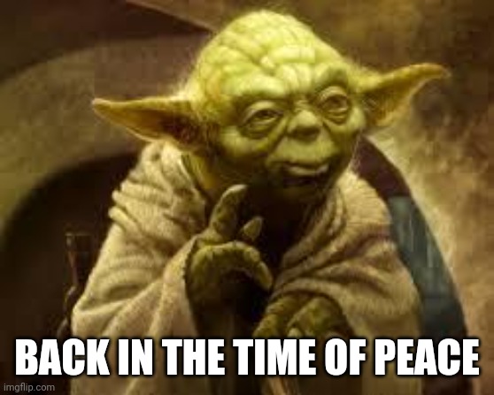 yoda | BACK IN THE TIME OF PEACE | image tagged in yoda | made w/ Imgflip meme maker