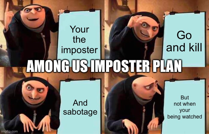 Gru's Plan Meme | Your the imposter; Go and kill; AMONG US IMPOSTER PLAN; And sabotage; But not when your being watched | image tagged in memes,gru's plan | made w/ Imgflip meme maker