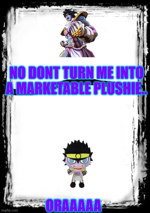Star Platinum Gets Defeated Once And For All.. | NO DONT TURN ME INTO A MARKETABLE PLUSHIE.. ORAAAAA | image tagged in jojo's bizarre adventure,stand | made w/ Imgflip meme maker