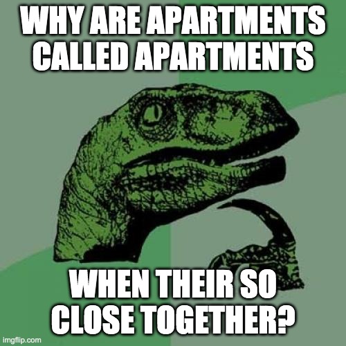 Philosoraptor Apartments | WHY ARE APARTMENTS CALLED APARTMENTS; WHEN THEIR SO CLOSE TOGETHER? | image tagged in memes,philosoraptor | made w/ Imgflip meme maker