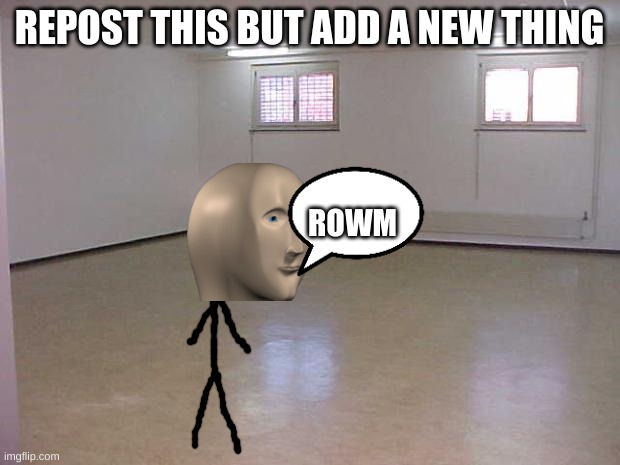 meme man found the empty man's room | REPOST THIS BUT ADD A NEW THING; ROWM | image tagged in empty room | made w/ Imgflip meme maker