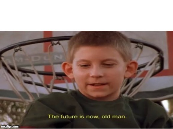 The future is now, old man | image tagged in the future is now old man | made w/ Imgflip meme maker