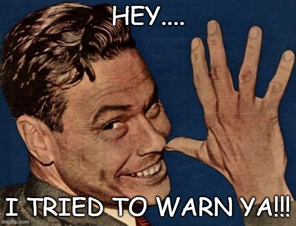 I tried to warn you!!!! | HEY.... I TRIED TO WARN YA!!! | image tagged in i tried to warn you | made w/ Imgflip meme maker