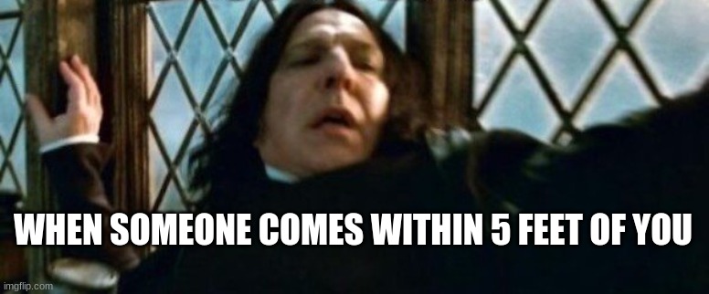 True dat | WHEN SOMEONE COMES WITHIN 5 FEET OF YOU | image tagged in snape | made w/ Imgflip meme maker