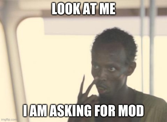 give me mod | LOOK AT ME; I AM ASKING FOR MOD | image tagged in memes,i'm the captain now | made w/ Imgflip meme maker