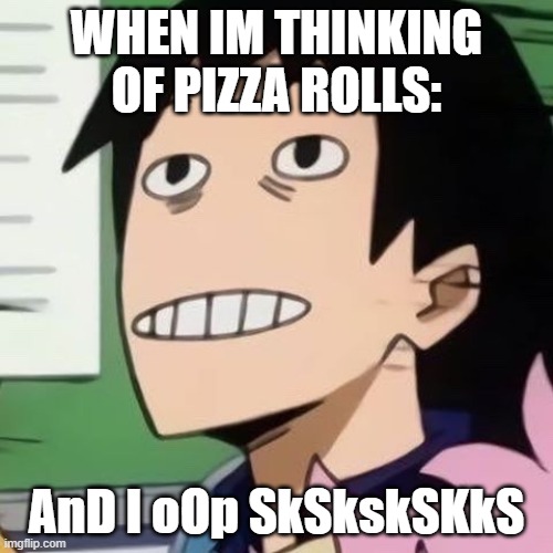 Noseless Sero | WHEN IM THINKING OF PIZZA ROLLS:; AnD I oOp SkSkskSKkS | image tagged in noseless sero | made w/ Imgflip meme maker