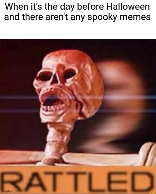 Spoopy meme time | When it's the day before Halloween and there aren't any spooky memes | image tagged in rattled,memes,funny | made w/ Imgflip meme maker