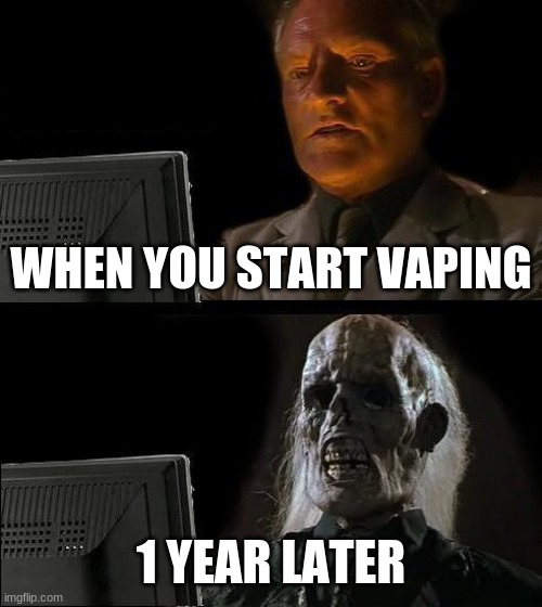 I'll Just Wait Here | WHEN YOU START VAPING; 1 YEAR LATER | image tagged in memes,i'll just wait here | made w/ Imgflip meme maker